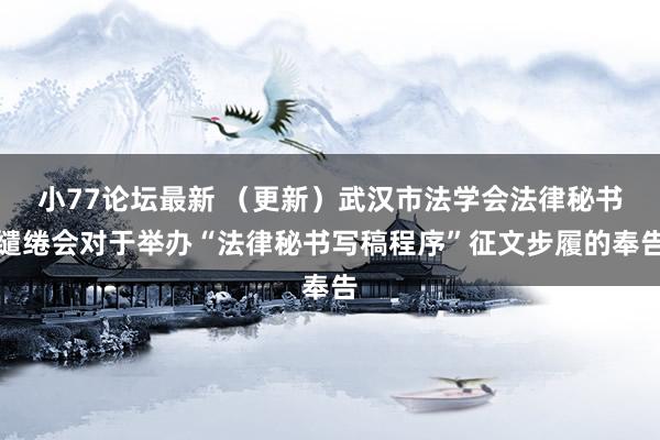 小77论坛最新 （更新）武汉市法学会法律秘书缱绻会对于举办“法律秘书写稿程序”征文步履的奉告