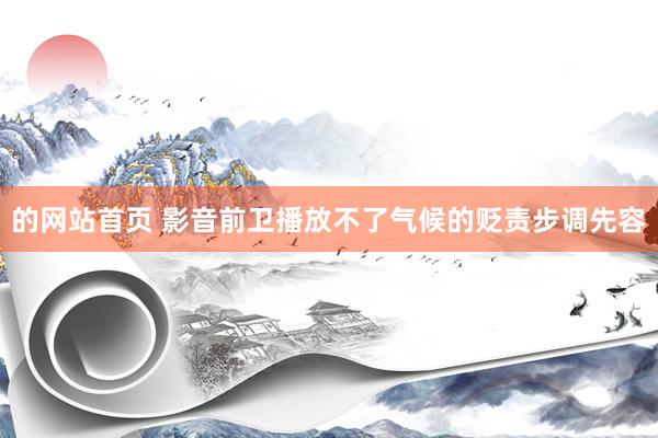 的网站首页 影音前卫播放不了气候的贬责步调先容