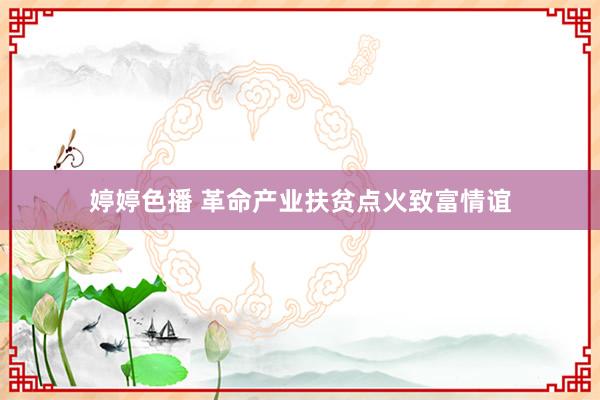 婷婷色播 革命产业扶贫点火致富情谊