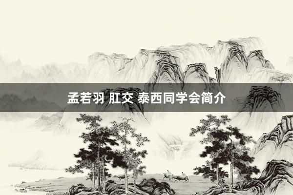 孟若羽 肛交 泰西同学会简介