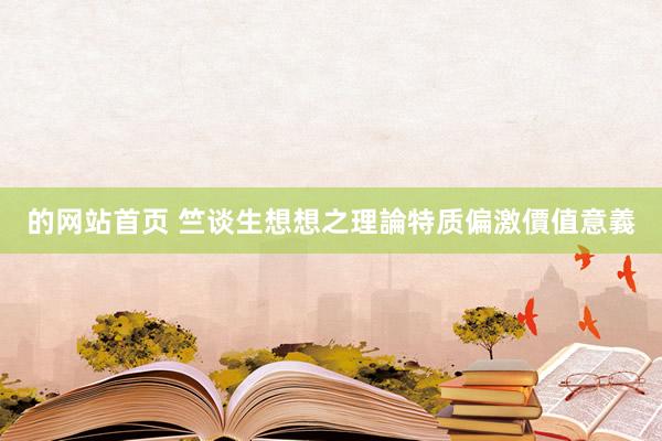 的网站首页 竺谈生想想之理論特质偏激價值意義
