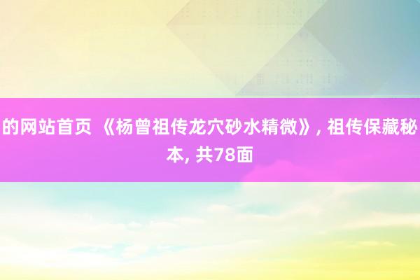 的网站首页 《杨曾祖传龙穴砂水精微》， 祖传保藏秘本， 共78面