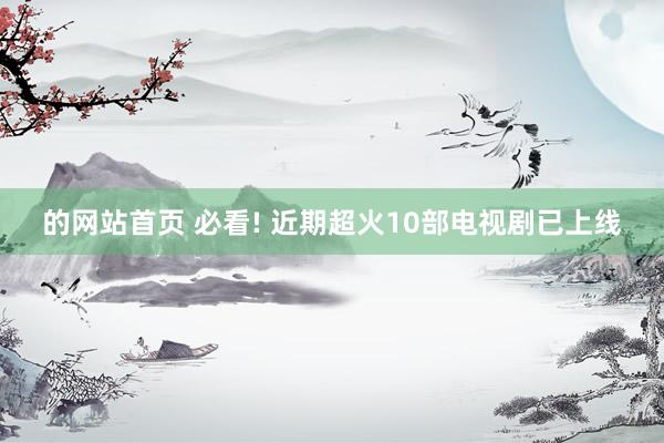 的网站首页 必看! 近期超火10部电视剧已上线