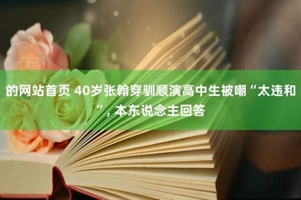 的网站首页 40岁张翰穿驯顺演高中生被嘲“太违和”， 本东说念主回答